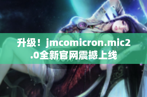 升级！jmcomicron.mic2.0全新官网震撼上线