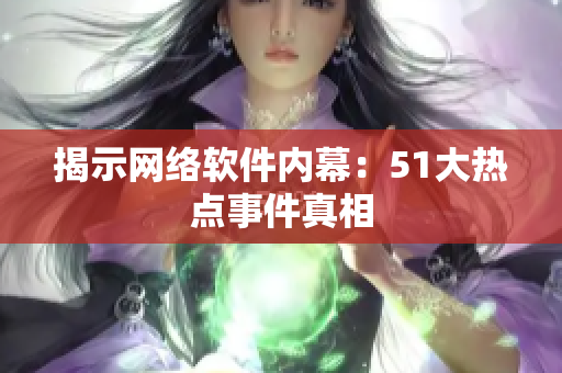 揭示网络软件内幕：51大热点事件真相