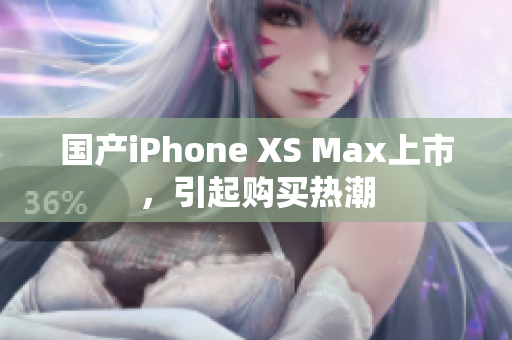 国产iPhone XS Max上市，引起购买热潮