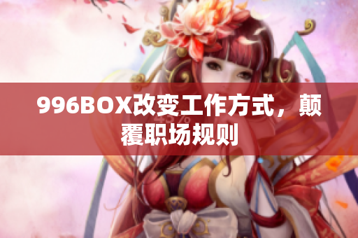 996BOX改变工作方式，颠覆职场规则