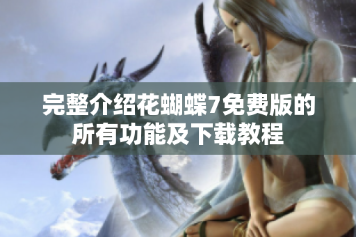 完整介绍花蝴蝶7免费版的所有功能及下载教程