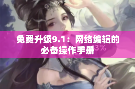 免费升级9.1：网络编辑的必备操作手册