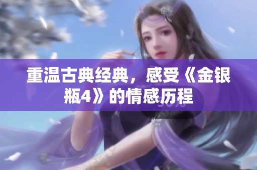 重温古典经典，感受《金银瓶4》的情感历程