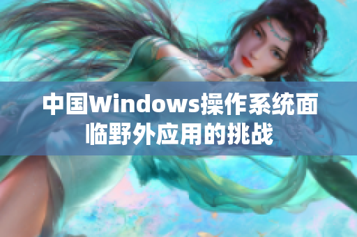 中国Windows操作系统面临野外应用的挑战