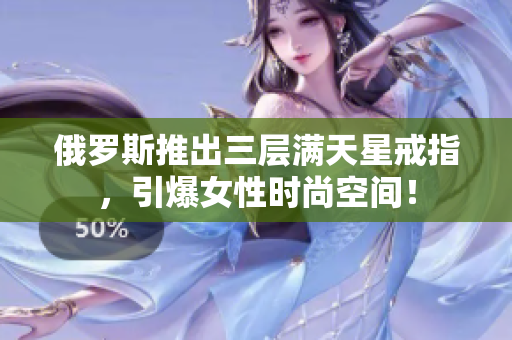 俄罗斯推出三层满天星戒指，引爆女性时尚空间！