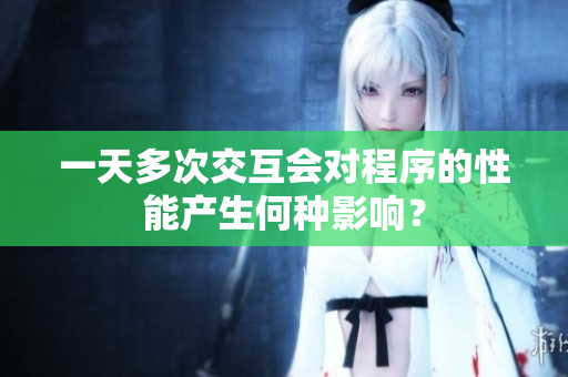 一天多次交互会对程序的性能产生何种影响？
