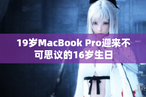 19岁MacBook Pro迎来不可思议的16岁生日