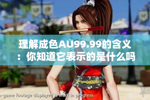 理解成色AU99.99的含义：你知道它表示的是什么吗？