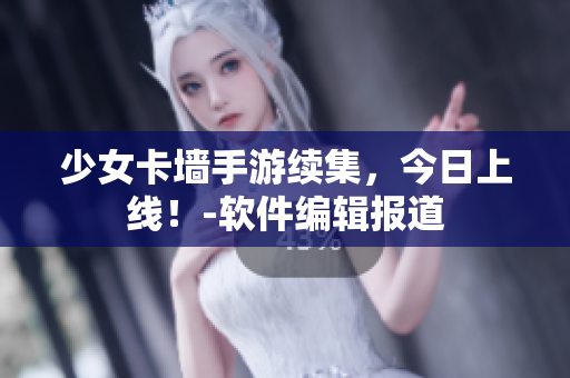少女卡墙手游续集，今日上线！-软件编辑报道
