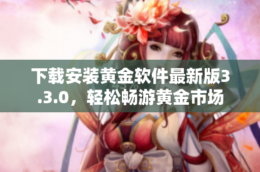 下载安装黄金软件最新版3.3.0，轻松畅游黄金市场