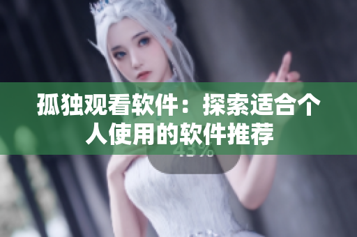 孤独观看软件：探索适合个人使用的软件推荐