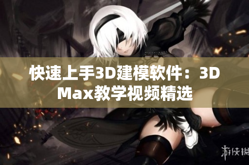 快速上手3D建模软件：3DMax教学视频精选