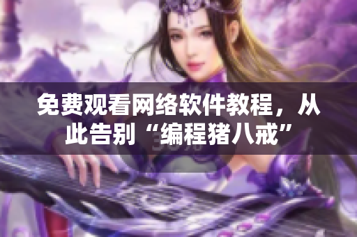 免费观看网络软件教程，从此告别“编程猪八戒”