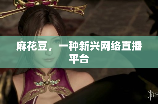 麻花豆，一种新兴网络直播平台