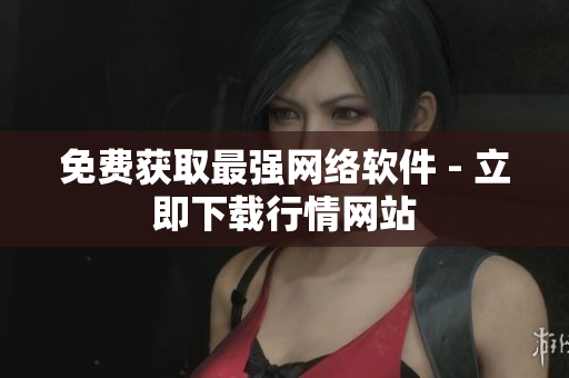免费获取最强网络软件 - 立即下载行情网站