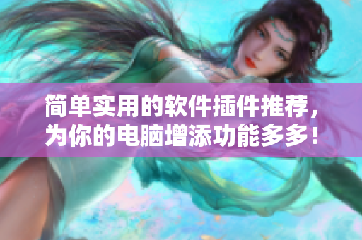简单实用的软件插件推荐，为你的电脑增添功能多多！