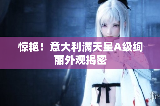 惊艳！意大利满天星A级绚丽外观揭密