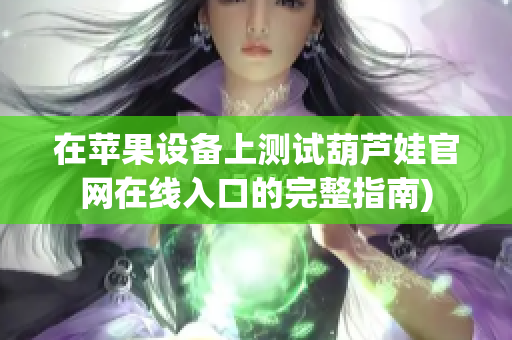 在苹果设备上测试葫芦娃官网在线入口的完整指南)