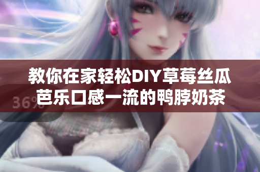 教你在家轻松DIY草莓丝瓜芭乐口感一流的鸭脖奶茶