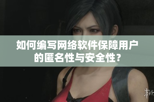 如何编写网络软件保障用户的匿名性与安全性？