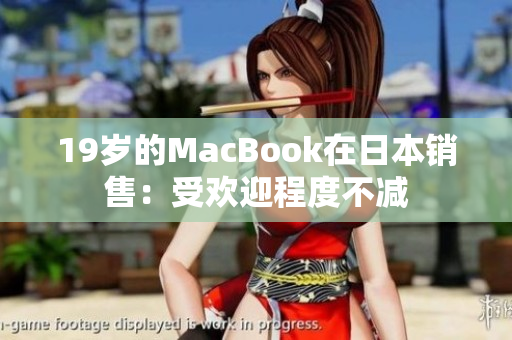19岁的MacBook在日本销售：受欢迎程度不减