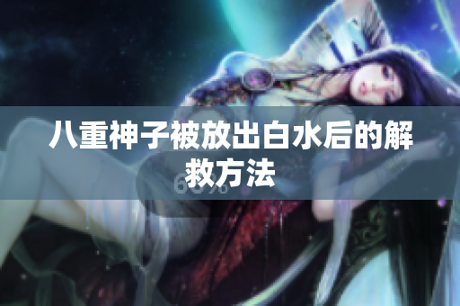 八重神子被放出白水后的解救方法