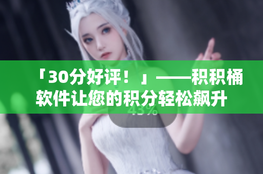 「30分好评！」——积积桶软件让您的积分轻松飙升