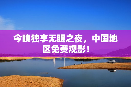 今晚独享无眠之夜，中国地区免费观影！