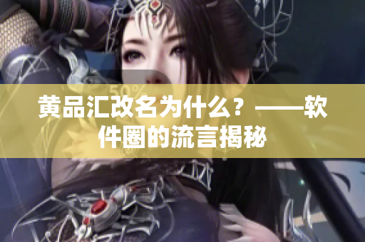 黄品汇改名为什么？——软件圈的流言揭秘