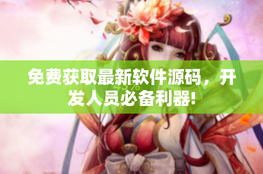 免费获取最新软件源码，开发人员必备利器!