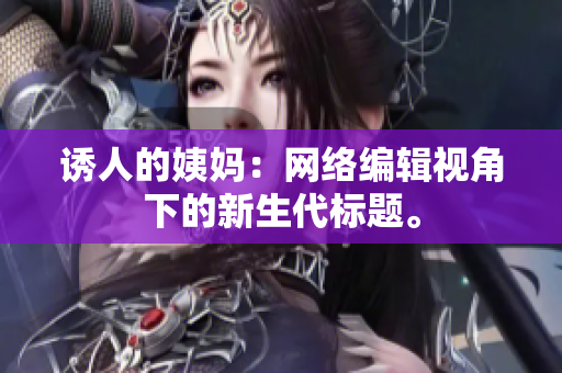 诱人的姨妈：网络编辑视角下的新生代标题。