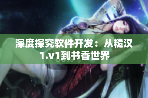 深度探究软件开发：从糙汉1.v1到书香世界