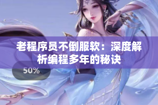 老程序员不倒服软：深度解析编程多年的秘诀