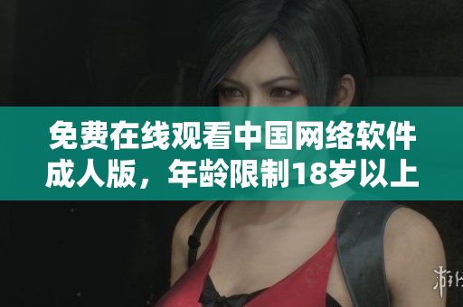 免费在线观看中国网络软件成人版，年龄限制18岁以上