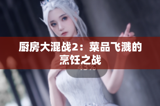 厨房大混战2：菜品飞溅的烹饪之战