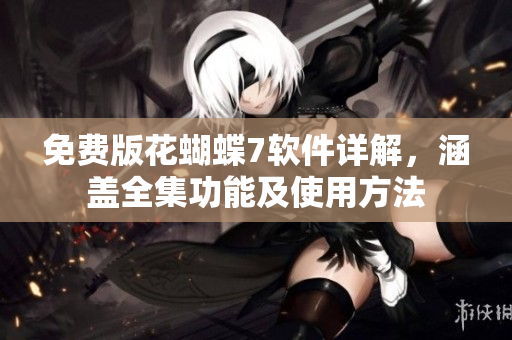 免费版花蝴蝶7软件详解，涵盖全集功能及使用方法