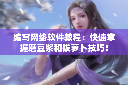 编写网络软件教程：快速掌握磨豆浆和拔萝卜技巧！