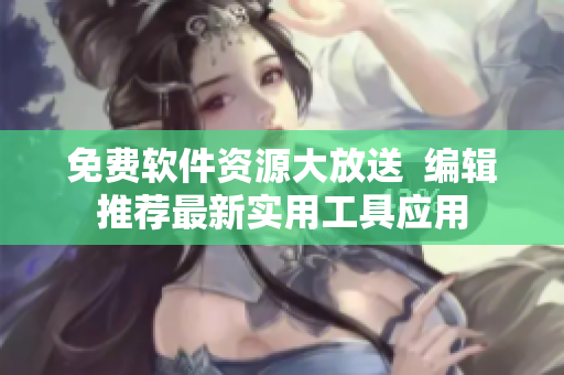 免费软件资源大放送  编辑推荐最新实用工具应用