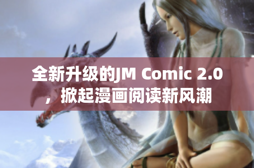 全新升级的JM Comic 2.0，掀起漫画阅读新风潮