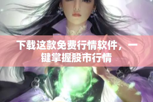 下载这款免费行情软件，一键掌握股市行情