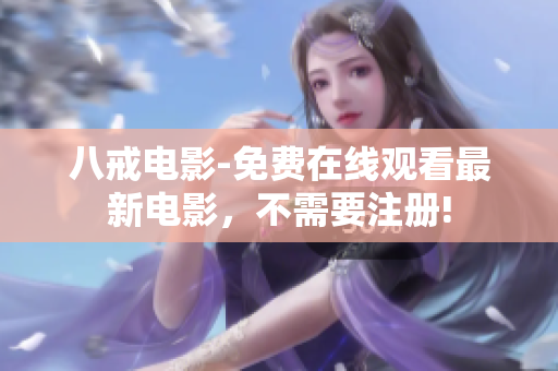 八戒电影-免费在线观看最新电影，不需要注册!