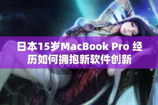 日本15岁MacBook Pro 经历如何拥抱新软件创新