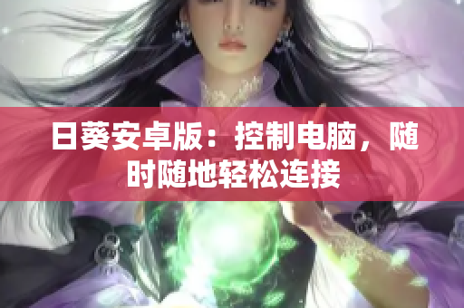 日葵安卓版：控制电脑，随时随地轻松连接