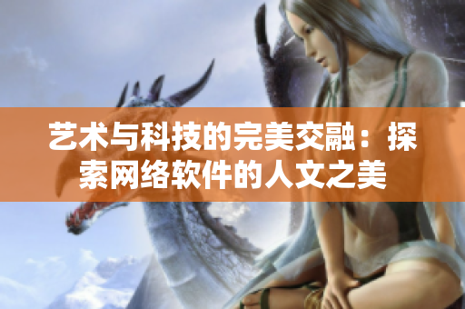 艺术与科技的完美交融：探索网络软件的人文之美