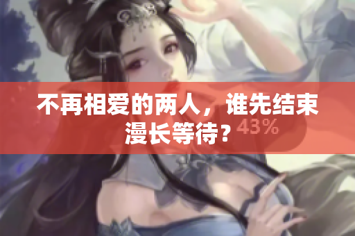不再相爱的两人，谁先结束漫长等待？