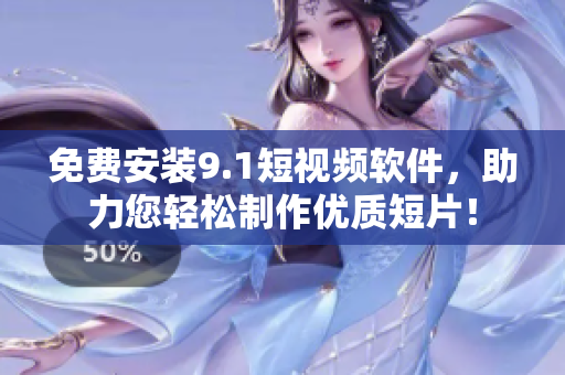 免费安装9.1短视频软件，助力您轻松制作优质短片！