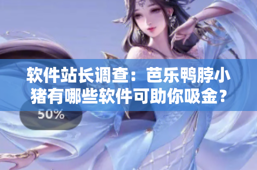 软件站长调查：芭乐鸭脖小猪有哪些软件可助你吸金？