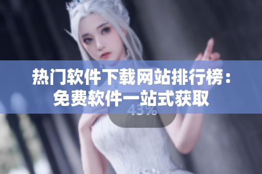 热门软件下载网站排行榜：免费软件一站式获取