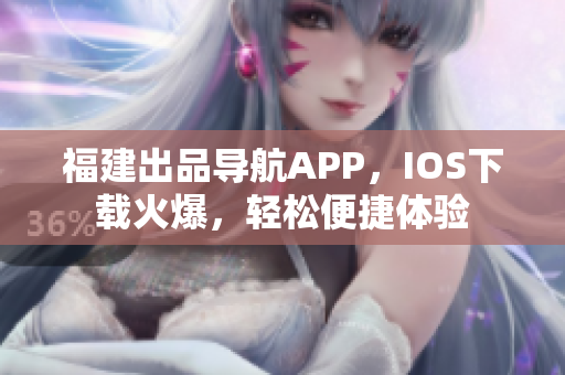福建出品导航APP，IOS下载火爆，轻松便捷体验