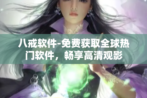 八戒软件-免费获取全球热门软件，畅享高清观影